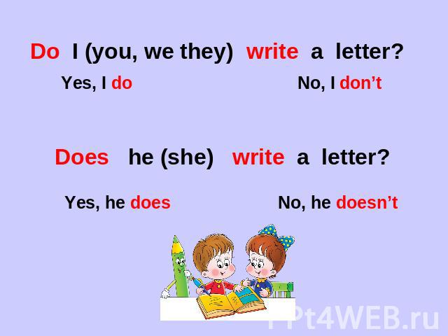 Do I (you, we they) write a letter? Yes, I do No, I don’tDoes he (she) write a letter? Yes, he does No, he doesn’t