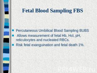 Fetal Blood Sampling FBS Percutaneous Umbilical Blood Sampling BUBS Allows measu