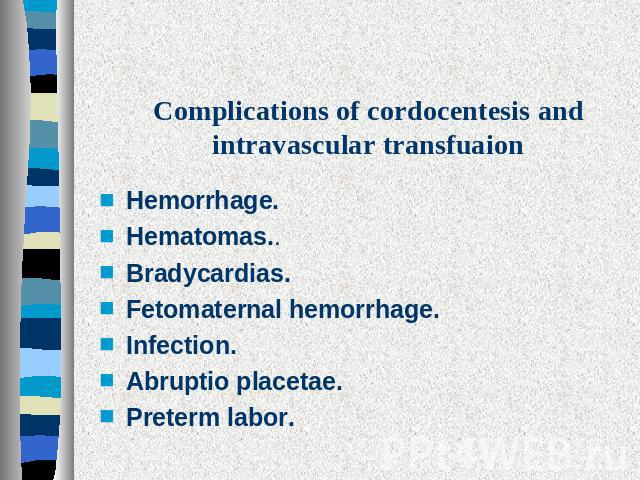 Complications of cordocentesis and intravascular transfuaion Hemorrhage. Hematomas..Bradycardias. Fetomaternal hemorrhage. Infection. Abruptio placetae. Preterm labor.