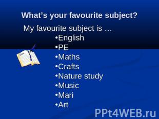 What’s your favourite subject? My favourite subject is …EnglishPEMathsCraftsNatu