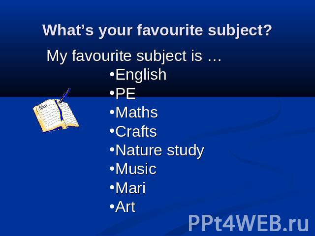 What’s your favourite subject? My favourite subject is …EnglishPEMathsCraftsNature studyMusicMariArt