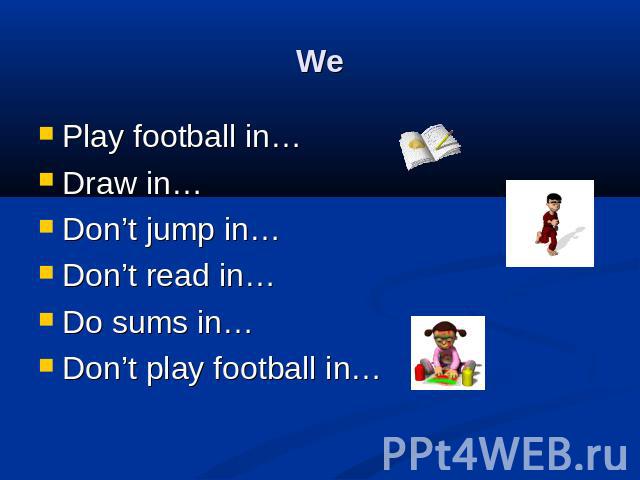 We Play football in…Draw in…Don’t jump in…Don’t read in…Do sums in…Don’t play football in…
