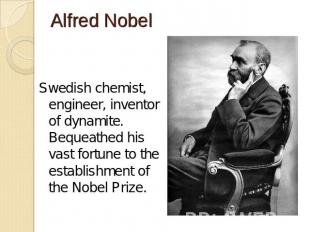 Alfred Nobel Swedish chemist, engineer, inventor of dynamite. Bequeathed his vas