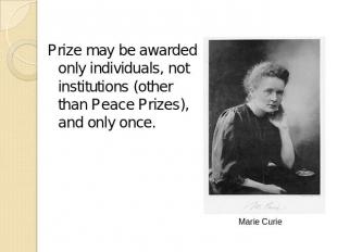 Prize may be awarded only individuals, not institutions (other than Peace Prizes