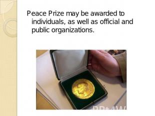 Peace Prize may be awarded to individuals, as well as official and public organi
