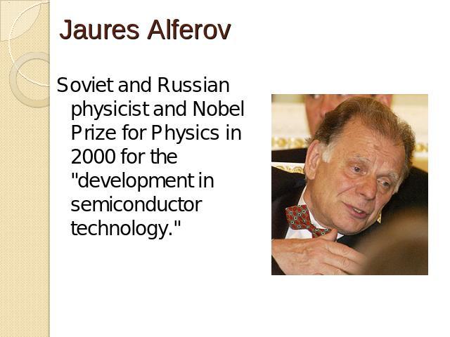 Jaures Alferov Soviet and Russian physicist and Nobel Prize for Physics in 2000 for the 