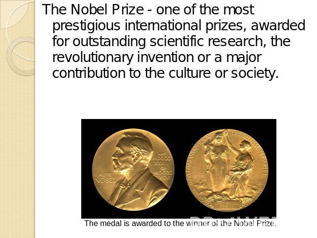 The Nobel Prize - one of the most prestigious international prizes, awarded for outstanding scientific research, the revolutionary invention or a major contribution to the culture or society. The medal is awarded to the winner of the Nobel Prize.