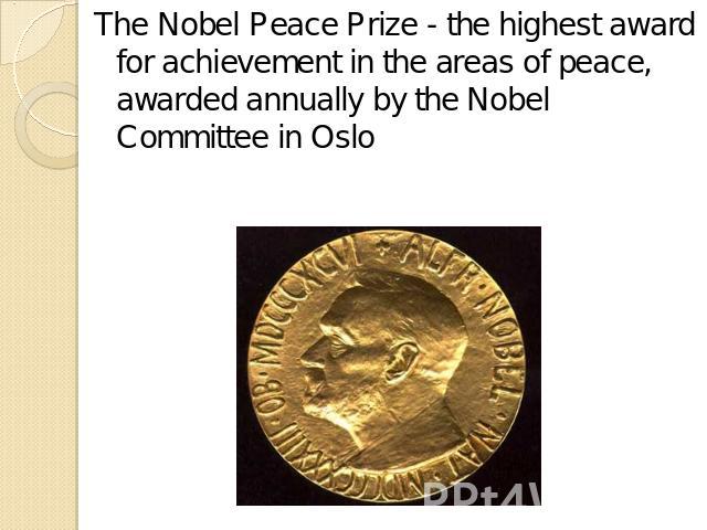 The Nobel Peace Prize - the highest award for achievement in the areas of peace, awarded annually by the Nobel Committee in Oslo