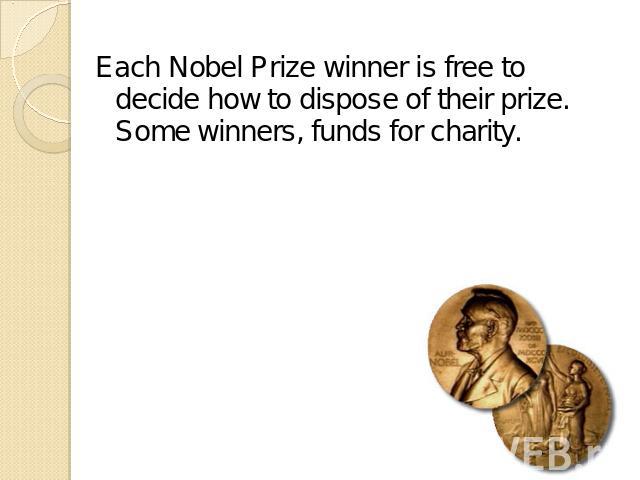 Each Nobel Prize winner is free to decide how to dispose of their prize. Some winners, funds for charity.