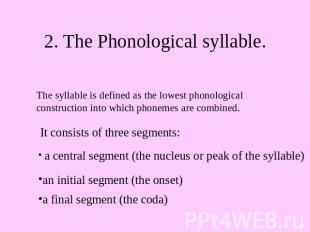 2. The Phonological syllable. The syllable is defined as the lowest phonological