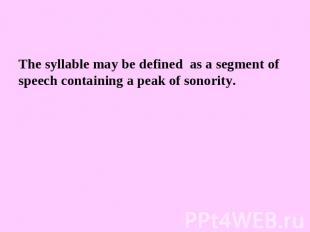 The syllable may be defined as a segment of speech containing a peak of sonority