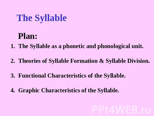 The Syllable The Syllable as a phonetic and phonological unit. Theories of Syllable Formation & Syllable Division.Functional Characteristics of the Syllable.Graphic Characteristics of the Syllable.