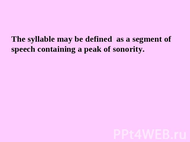 The syllable may be defined as a segment of speech containing a peak of sonority.