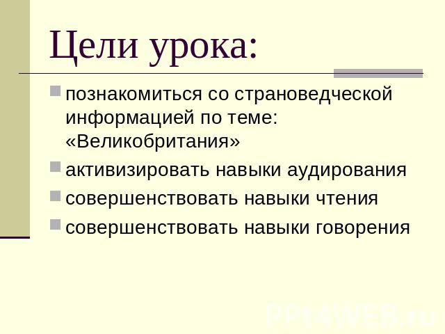 Цели урока: познакомиться со страноведческой информацией по теме: «Великобритания»активизировать навыки аудированиясовершенствовать навыки чтениясовершенствовать навыки говорения