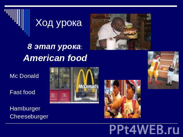Ход урока 8 этап урока:American foodMc Donald Fast food Hamburger Cheeseburger
