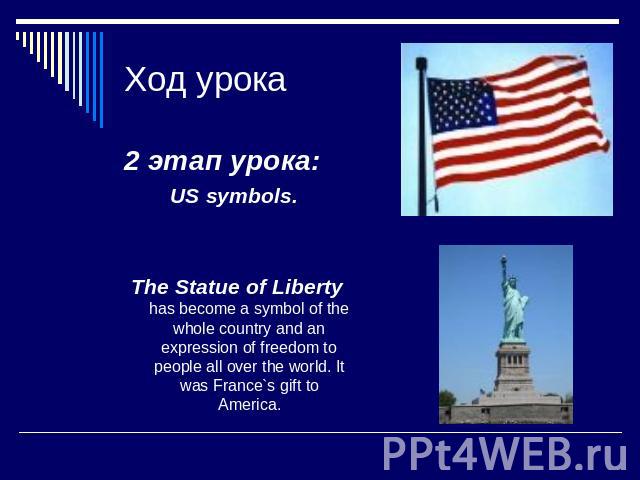 Ход урока 2 этап урока: US symbols. The Statue of Liberty has become a symbol of the whole country and an expression of freedom to people all over the world. It was France`s gift to America.