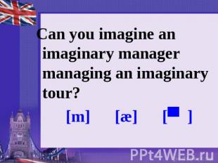 Can you imagine an imaginary manager managing an imaginary tour? [m] [æ] [ʤ]