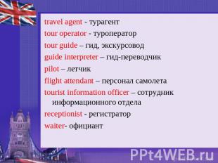 travel agent - турагентtour operator - туроператорtour guide – гид, экскурсовод