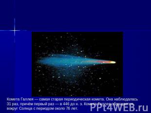 Комета Галлея — самая старая периодическая комета. Она наблюдалась 31 раз, причё