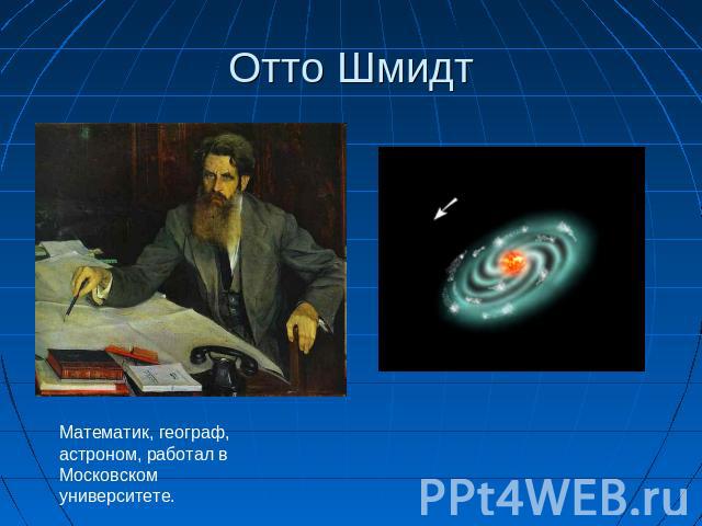 Отто Шмидт Математик, географ, астроном, работал в Московском университете.