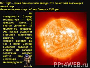 Солнце – самая близкая к нам звезда. Это гигантский пылающий газовый шар. Объем