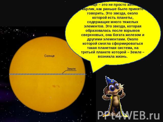 Солнце – это не просто желтый карлик, как раньше было принято говорить. Это звезда, около которой есть планеты, содержащие много тяжелых элементов. Это звезда, которая образовалась после взрывов сверхновых, она богата железом и другими элементами. О…
