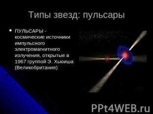 Типы звезд: пульсары ПУЛЬСАРЫ - космические источники импульсного электромагнитн