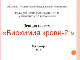 Лекция по теме:«Биохимия крови-2 »Краснодар2010 КУБАНСКИЙ ГОСУДАРСТВЕННЫЙ МЕДИЦИ