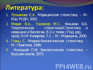 Литература: Лукьянова Е.А. Медицинская статистика. – М: Изд. РУДН, 2002.Медик В.