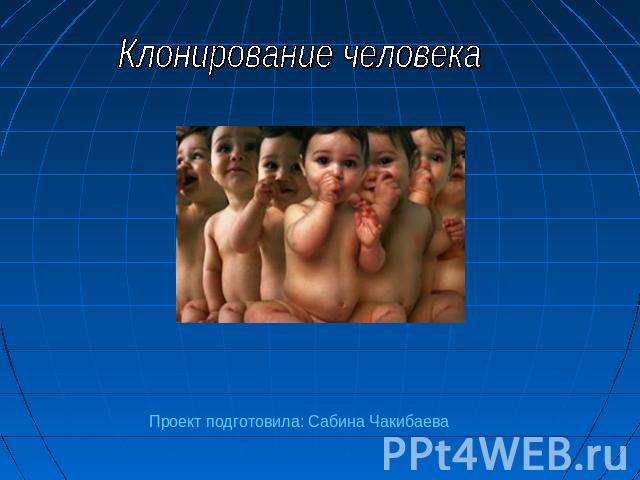 Клонирование человека Проект подготовила: Сабина Чакибаева