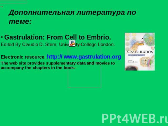 Дополнительная литература по теме: Gastrulation: From Cell to Embrio.Edited By Claudio D. Stern, University College London. Electronic resource: http:// www.gastrulation.orgThe web site provides supplementary data and movies to accompany the chapter…