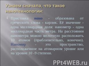 Узнаем сначала, что такое нанотехнологии: Приставка нано - образована от греческ