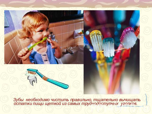 Зубы необходимо чистить правильно, тщательно вычищать остатки пищи щеткой из самых труднодоступных уголков.