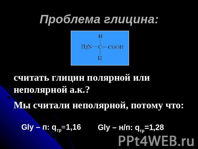 Проблема глицина: считать глицин полярной или неполярной а.к.?Мы считали неполярной, потому что: Gly – п: qтр=1,16 Gly – н/п: qтр=1,28