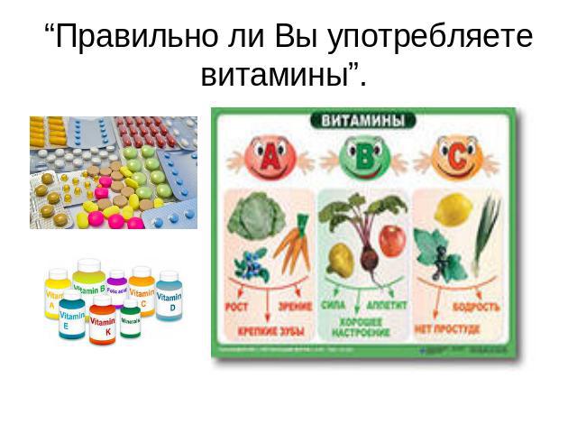 “Правильно ли Вы употребляете витамины”.