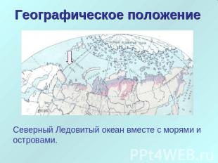 Географическое положение Северный Ледовитый океан вместе с морями и островами.