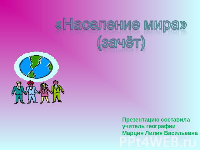 «Население мира»(зачёт) Презентацию составилаучитель географииМарцин Лилия Васильевна