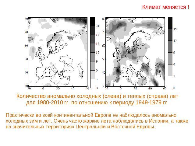 Климат меняется ! Количество аномально холодных (слева) и теплых (справа) летдля 1980-2010 гг. по отношению к периоду 1949-1979 гг.Практически во всей континентальной Европе не наблюдалось аномально холодных зим и лет. Очень часто жаркие лета наблюд…