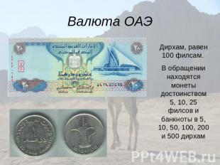 Валюта ОАЭ Дирхам, равен 100 филсам. В обращении находятся монеты достоинством 5