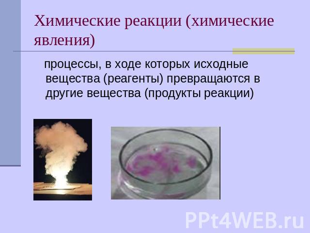 Химические реакции (химические явления) процессы, в ходе которых исходные вещества (реагенты) превращаются в другие вещества (продукты реакции)