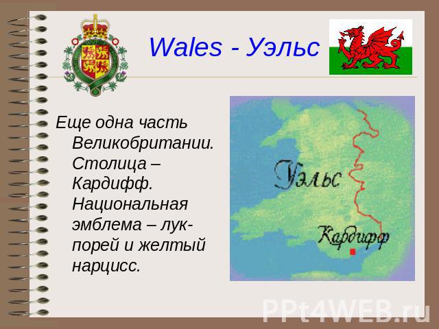 Wales - Уэльс Еще одна часть Великобритании. Столица – Кардифф. Национальная эмблема – лук-порей и желтый нарцисс.