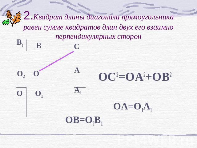 2.Квадрат длины диагонали прямоугольника равен сумме квадратов длин двух его взаимно перпендикулярных сторон B1 OC2=OA2+OB2 OA=O1A1 OB=O2B1