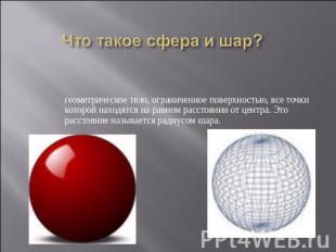 Что такое сфера и шар? геометрическое тело, ограниченное поверхностью, все точки