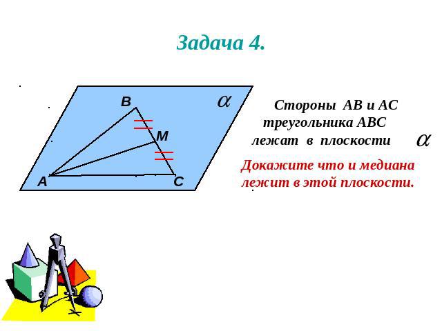 Задача 4. Стороны АВ и АС треугольника АВС лежат в плоскости . Докажите что и медианалежит в этой плоскости.