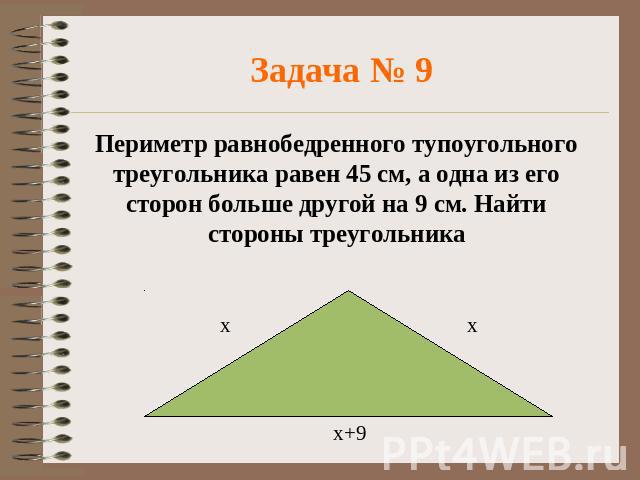 Задача № 9 Периметр равнобедренного тупоугольного треугольника равен 45 см, а одна из его сторон больше другой на 9 см. Найти стороны треугольника