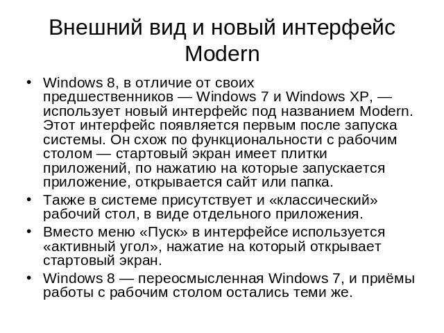 Внешний вид и новый интерфейс Modern Windows 8, в отличие от своих предшественников — Windows 7 и Windows XP, — использует новый интерфейс под названием Modern. Этот интерфейс появляется первым после запуска системы. Он схож по функциональности с ра…