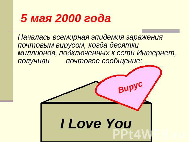 5 мая 2000 года Началась всемирная эпидемия заражения почтовым вирусом, когда десятки миллионов, подключенных к сети Интернет, получили почтовое сообщение: I Love You