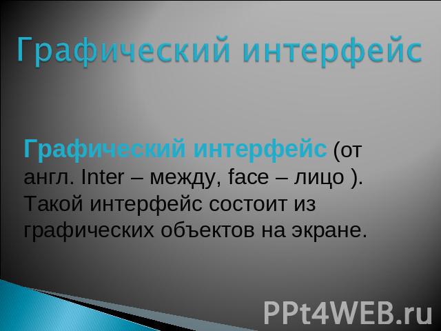 Графический интерфейс Графический интерфейс (от англ. Inter – между, facе – лицо ). Такой интерфейс состоит из графических объектов на экране.