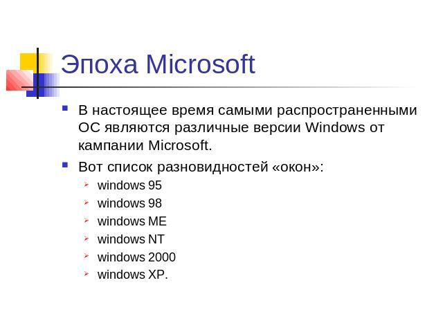 Эпоха Microsoft В настоящее время самыми распространенными ОС являются различные версии Windows от кампании Microsoft.Вот список разновидностей «окон»:windows 95windows 98windows MEwindows NTwindows 2000windows XP.