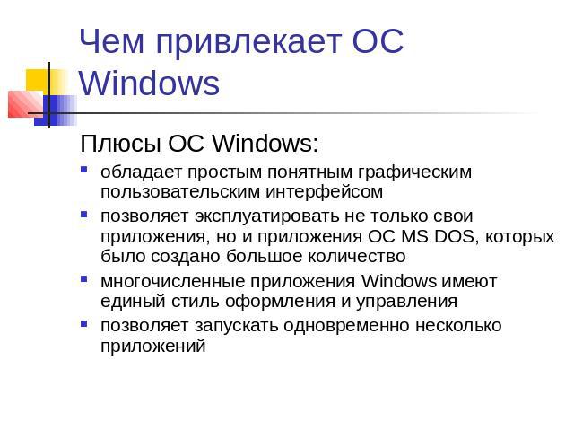 Чем привлекает ОС Windows Плюсы ОС Windows:обладает простым понятным графическим пользовательским интерфейсомпозволяет эксплуатировать не только свои приложения, но и приложения ОС MS DOS, которых было создано большое количествомногочисленные прилож…